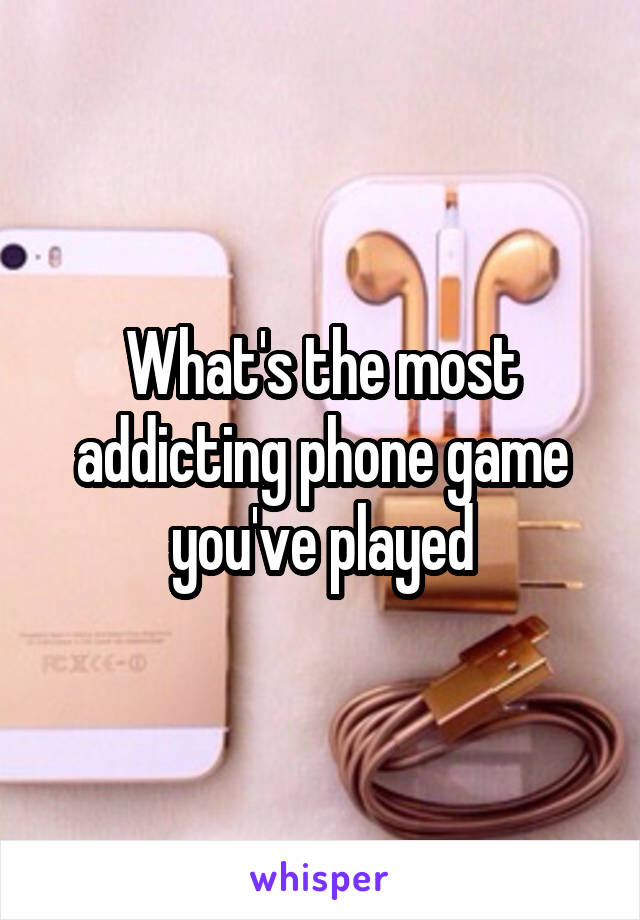 What's the most addicting phone game you've played