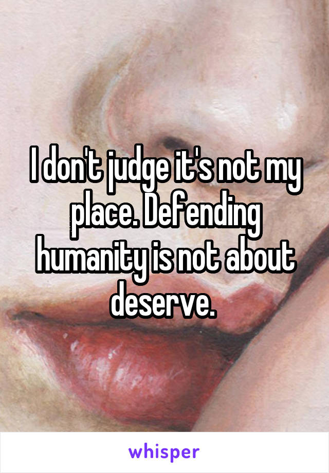 I don't judge it's not my place. Defending humanity is not about deserve. 
