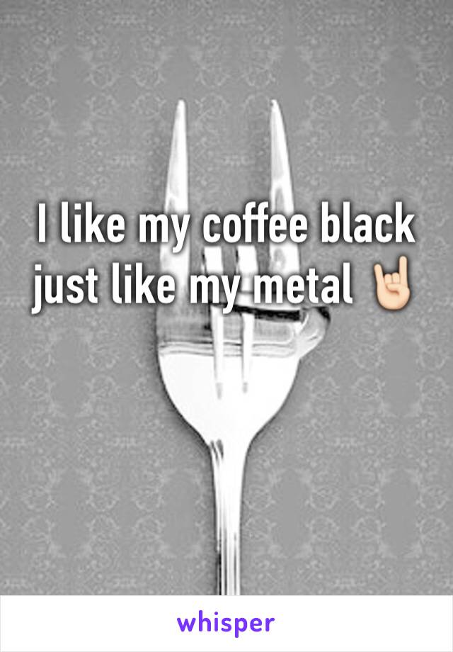 I like my coffee black just like my metal 🤘🏻