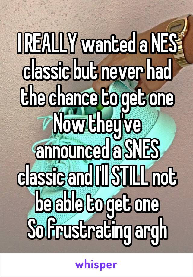 I REALLY wanted a NES classic but never had the chance to get one
Now they've announced a SNES classic and I'll STILL not be able to get one
So frustrating argh
