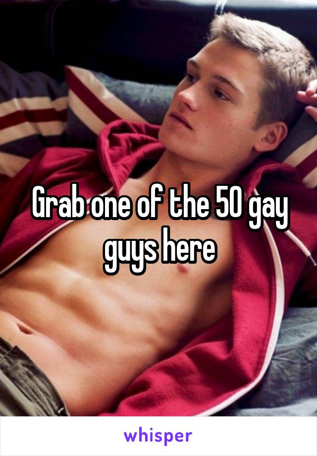 Grab one of the 50 gay guys here