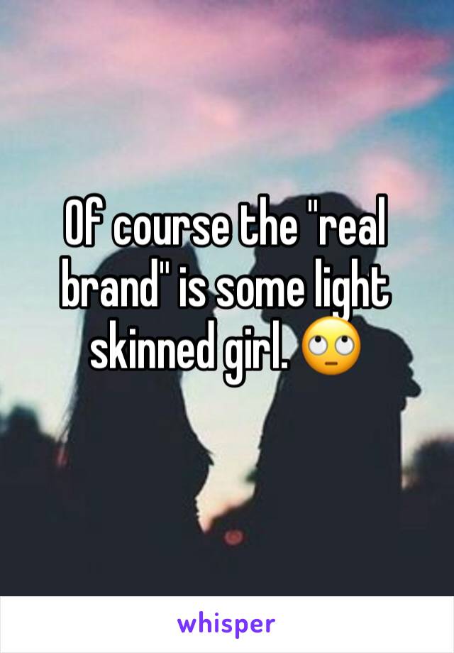 Of course the "real brand" is some light skinned girl. 🙄