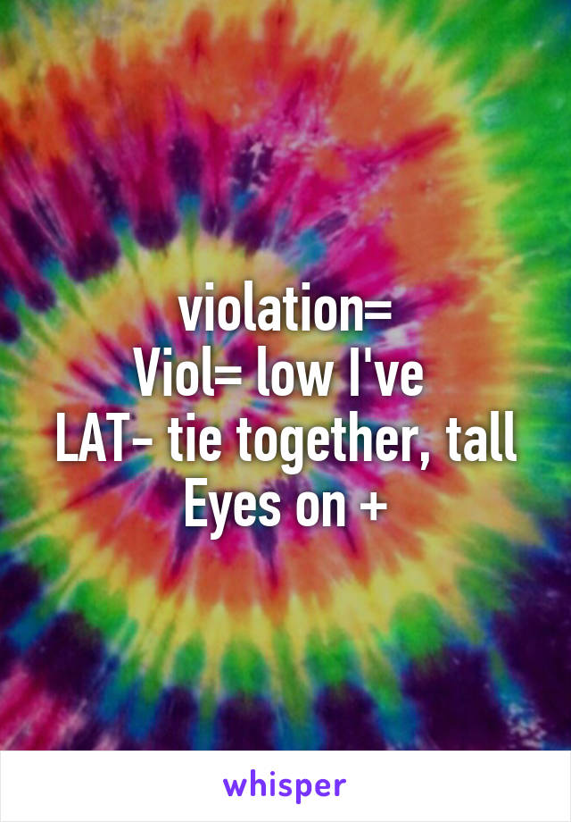 violation=
Viol= low I've 
LAT- tie together, tall
Eyes on +