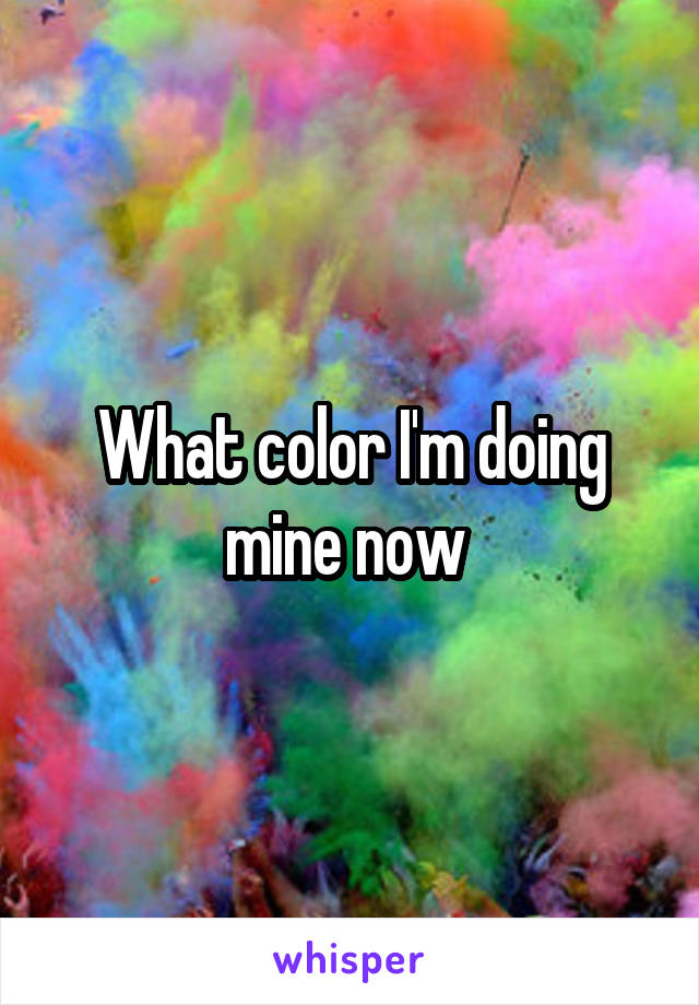 What color I'm doing mine now 
