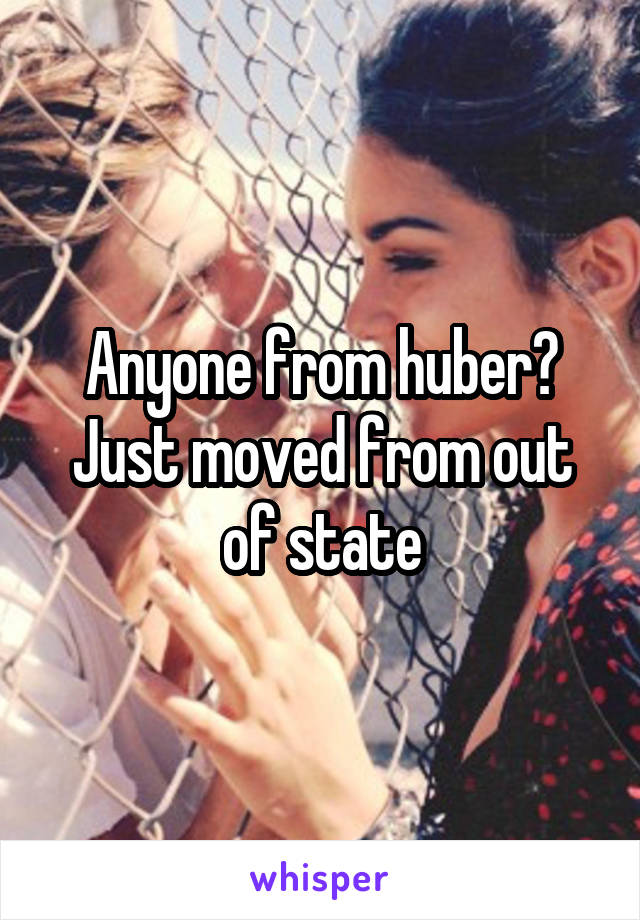 Anyone from huber? Just moved from out of state
