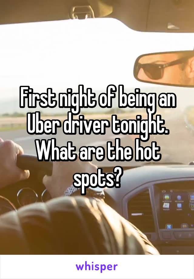 First night of being an Uber driver tonight. What are the hot spots?