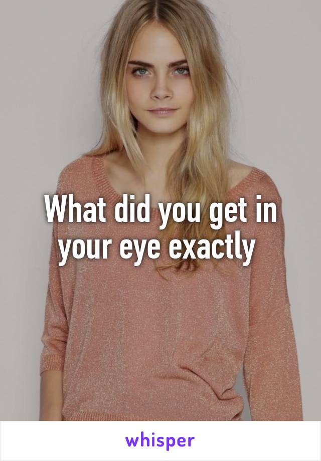 What did you get in your eye exactly 