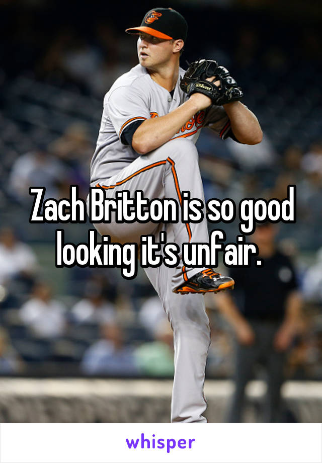 Zach Britton is so good looking it's unfair. 