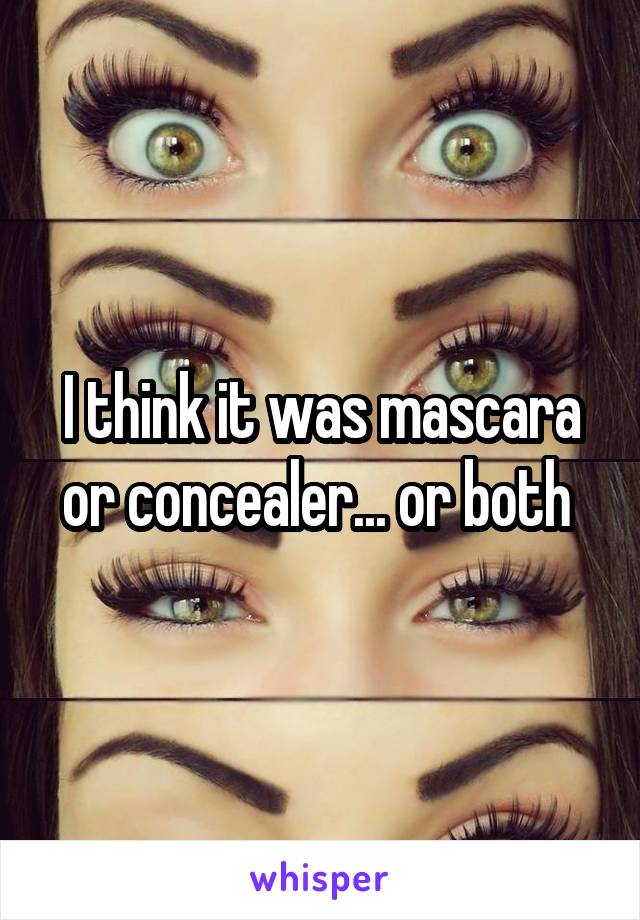 I think it was mascara or concealer... or both 