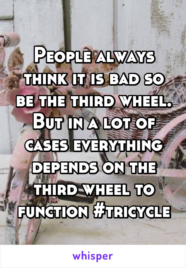 People always think it is bad so be the third wheel. But in a lot of cases everything depends on the third wheel to function #tricycle