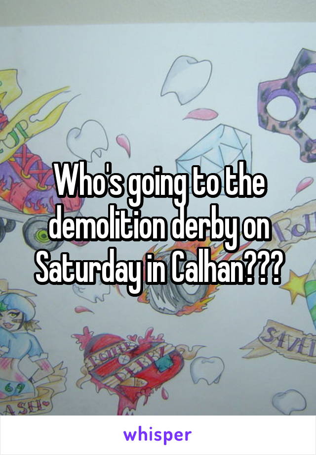 Who's going to the demolition derby on Saturday in Calhan???