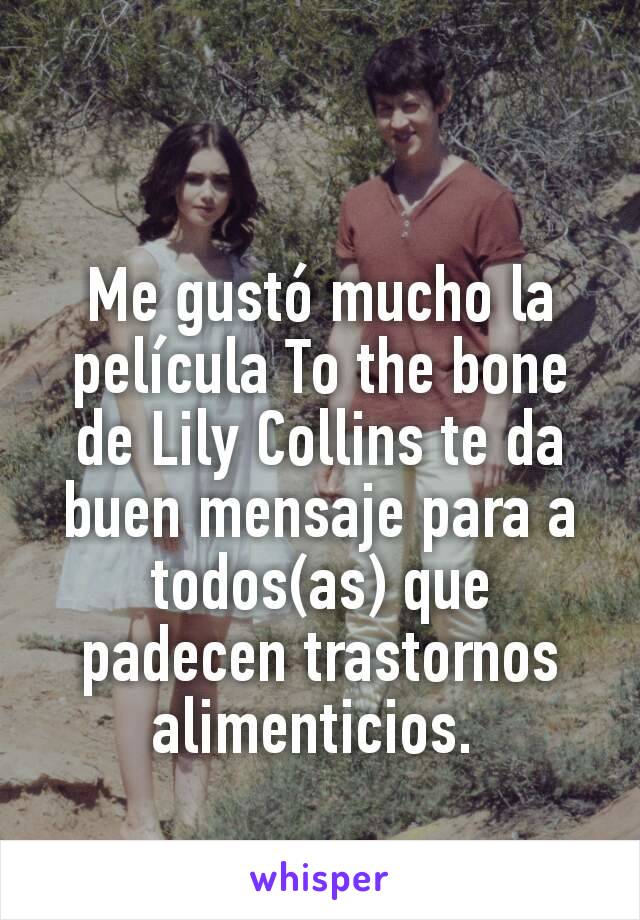 Me gustó mucho la película To the bone de Lily Collins te da buen mensaje para a todos(as) que padecen trastornos alimenticios. 