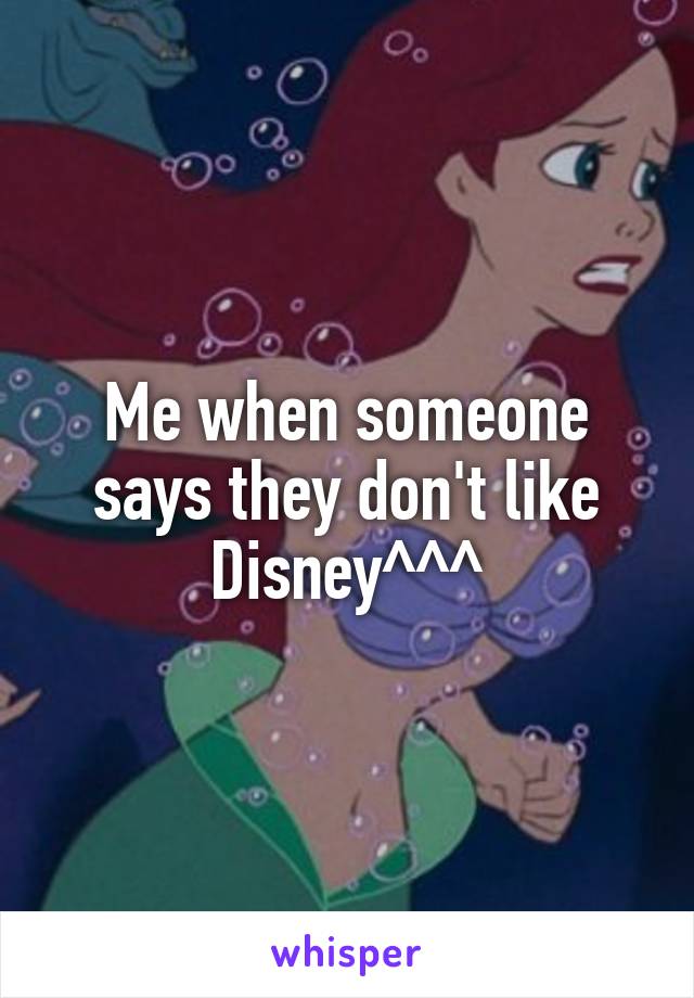 Me when someone says they don't like Disney^^^
