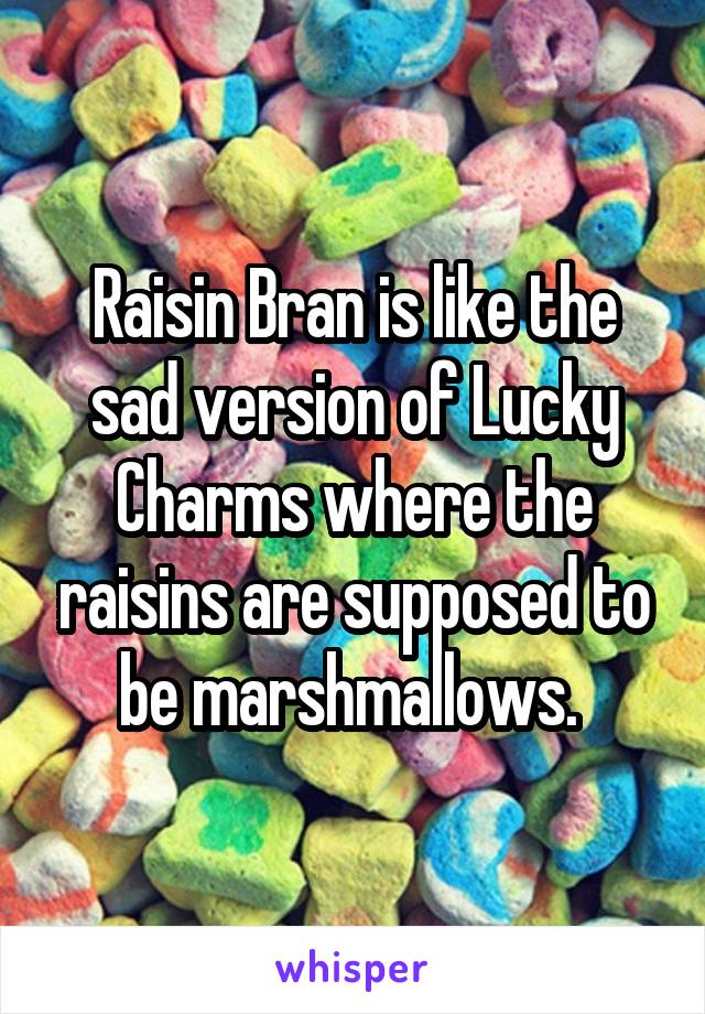 Raisin Bran is like the sad version of Lucky Charms where the raisins are supposed to be marshmallows. 