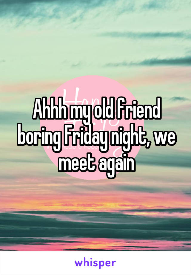 Ahhh my old friend boring Friday night, we meet again