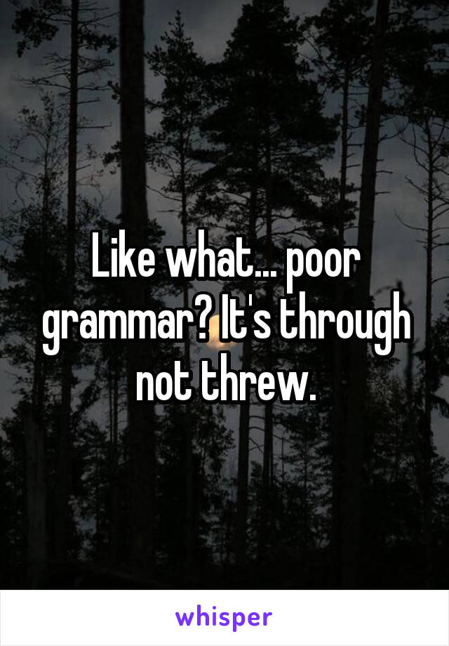 Like what... poor grammar? It's through not threw.