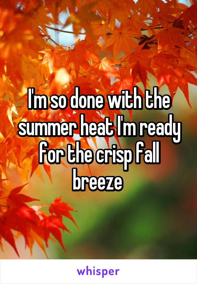 I'm so done with the summer heat I'm ready for the crisp fall breeze 