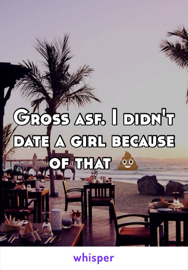 Gross asf. I didn't date a girl because of that 💩
