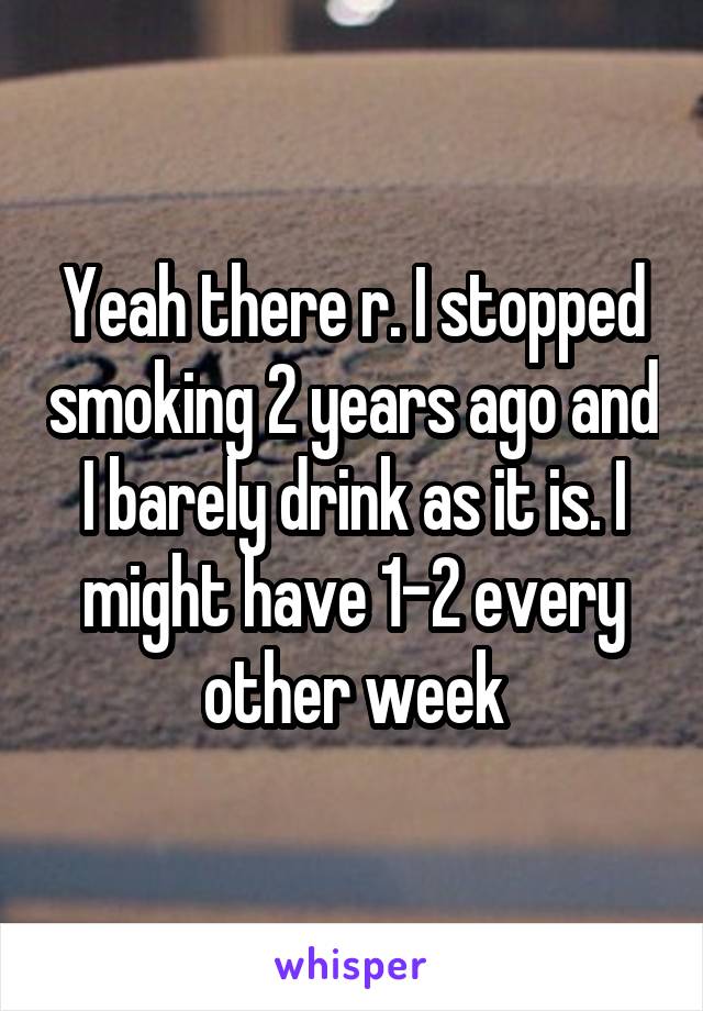 Yeah there r. I stopped smoking 2 years ago and I barely drink as it is. I might have 1-2 every other week