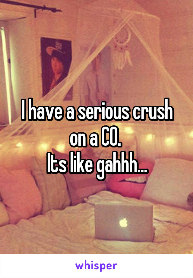 I have a serious crush on a CO. 
Its like gahhh...