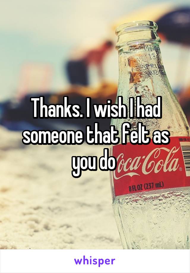 Thanks. I wish I had someone that felt as you do 