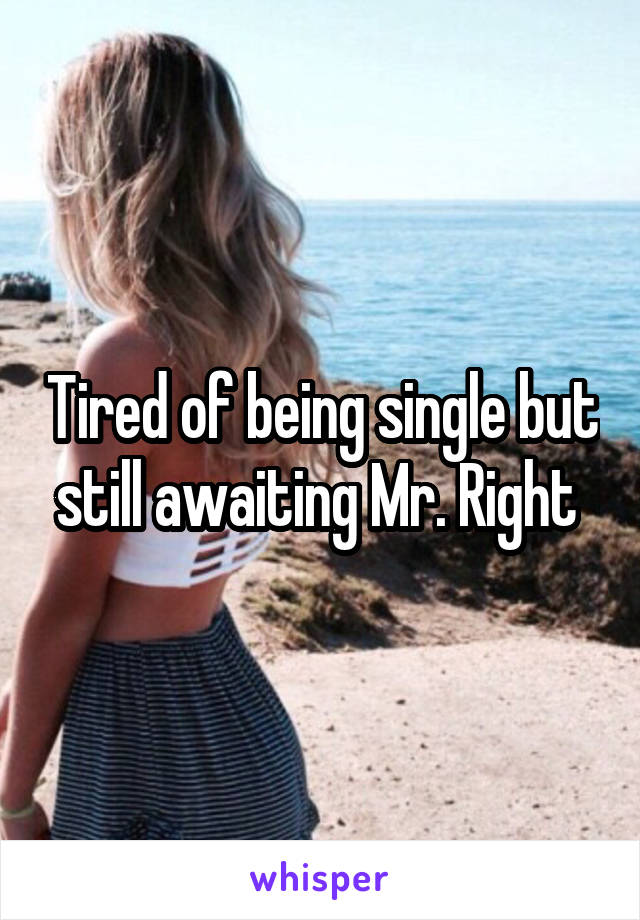 Tired of being single but still awaiting Mr. Right 