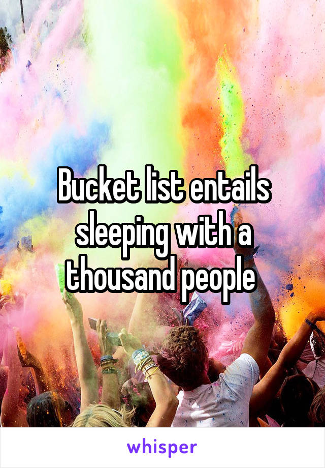 Bucket list entails sleeping with a thousand people 