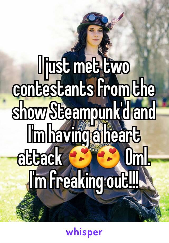 I just met two contestants from the show Steampunk'd and I'm having a heart attack 😍😍 Oml. I'm freaking out!!!