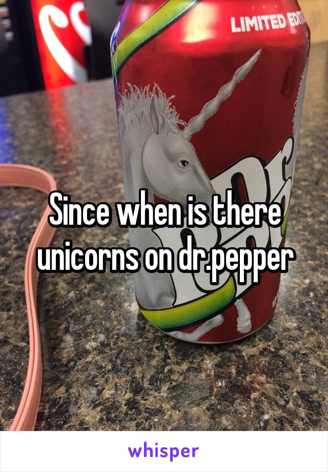 Since when is there unicorns on dr.pepper
