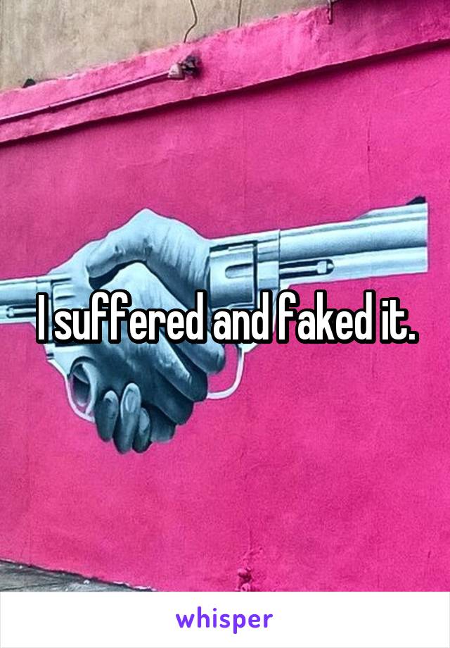 I suffered and faked it.