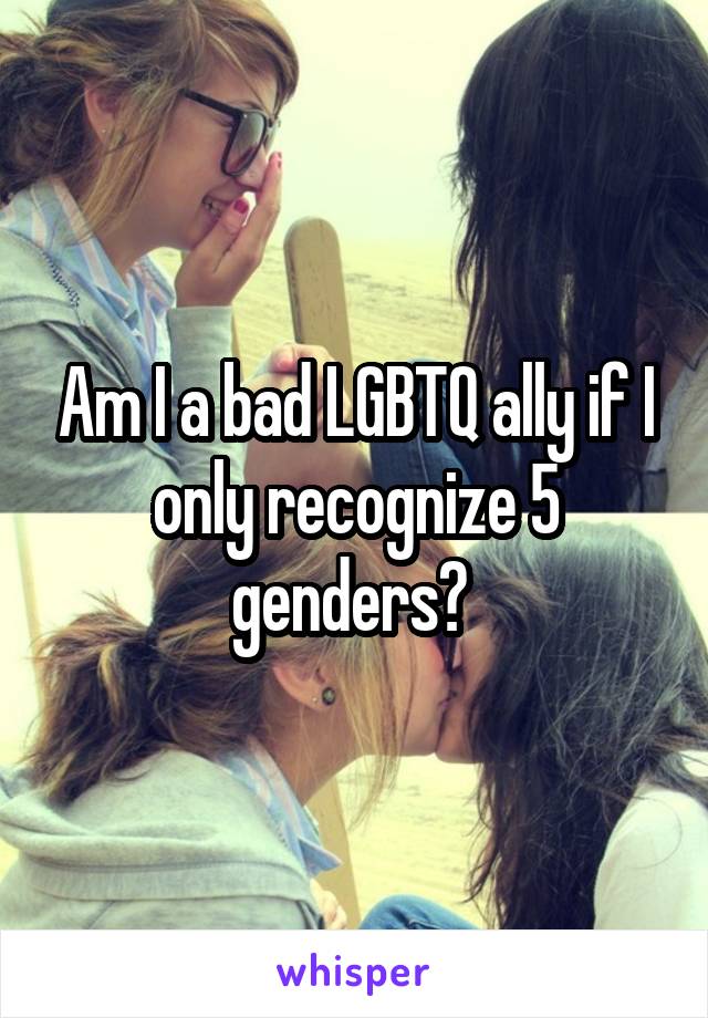Am I a bad LGBTQ ally if I only recognize 5 genders? 