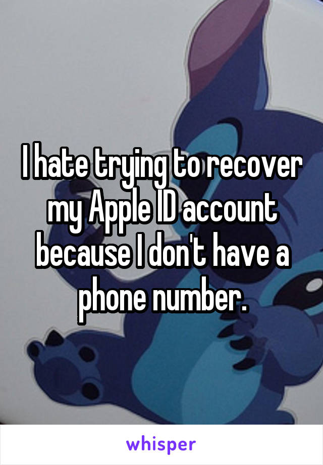 I hate trying to recover my Apple ID account because I don't have a phone number.