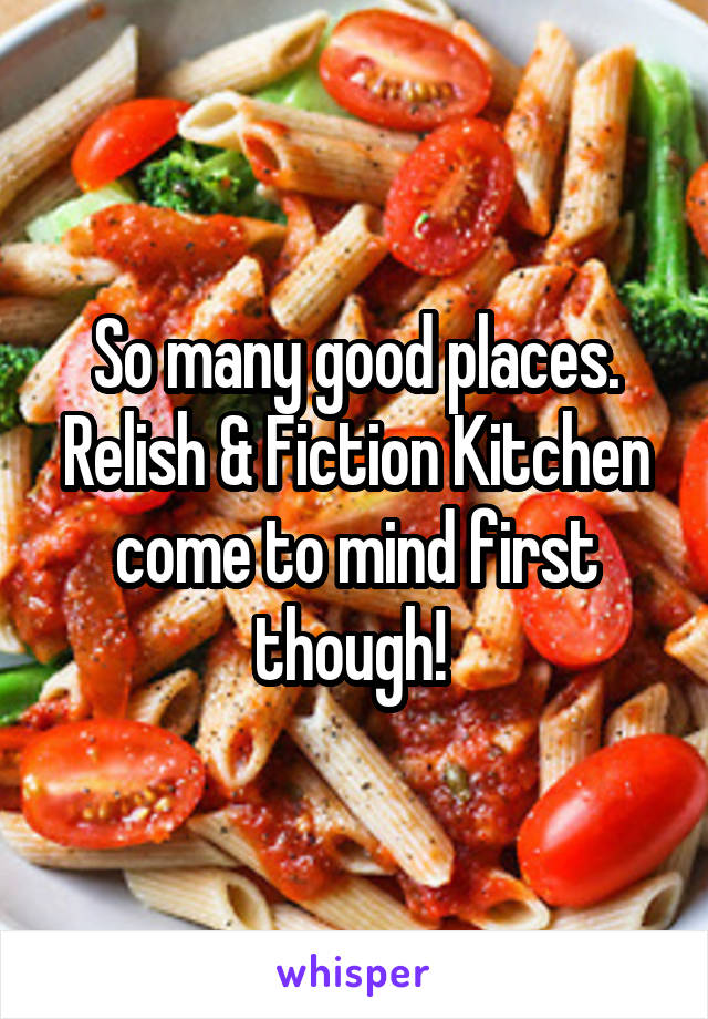 So many good places. Relish & Fiction Kitchen come to mind first though! 