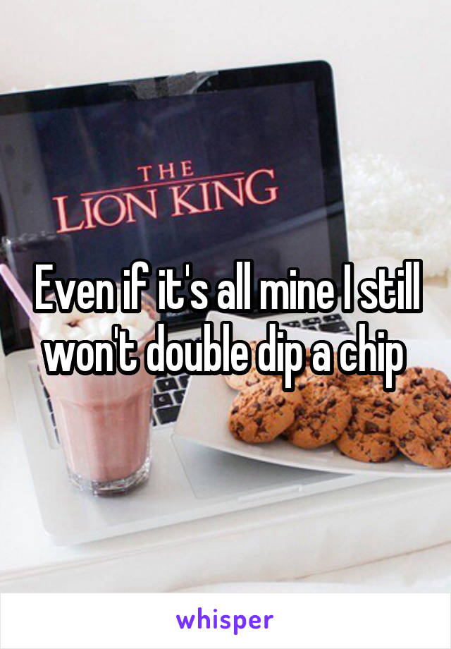 Even if it's all mine I still won't double dip a chip 