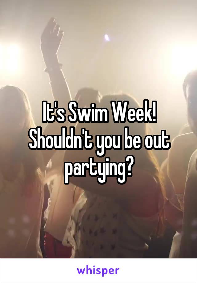 It's Swim Week! Shouldn't you be out partying?