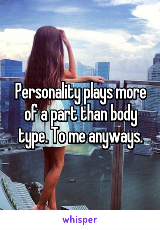 Personality plays more of a part than body type. To me anyways.
