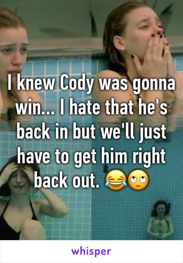 I knew Cody was gonna win... I hate that he's back in but we'll just have to get him right back out. 😂🙄