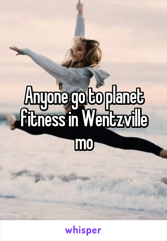 Anyone go to planet fitness in Wentzville mo