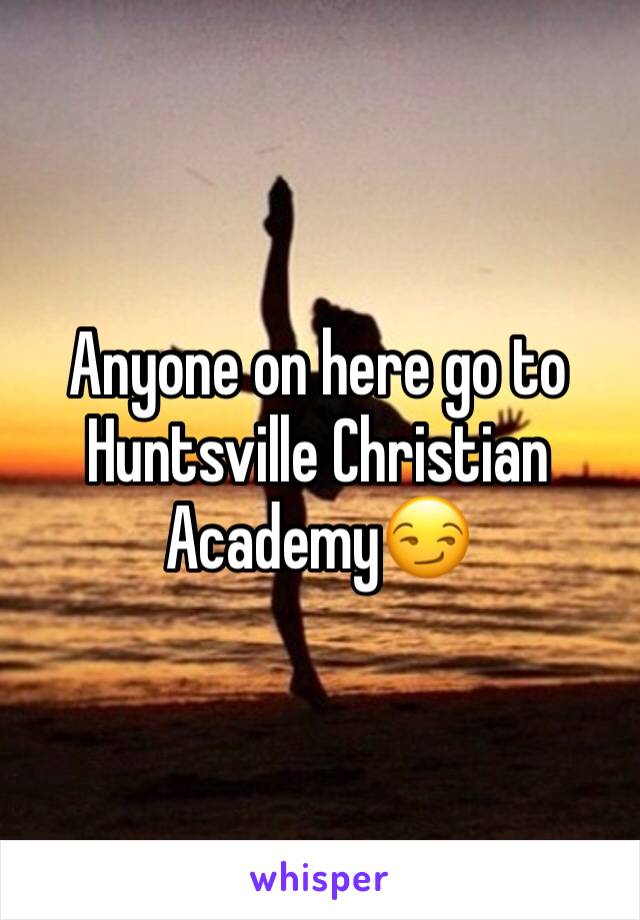 Anyone on here go to Huntsville Christian Academy😏