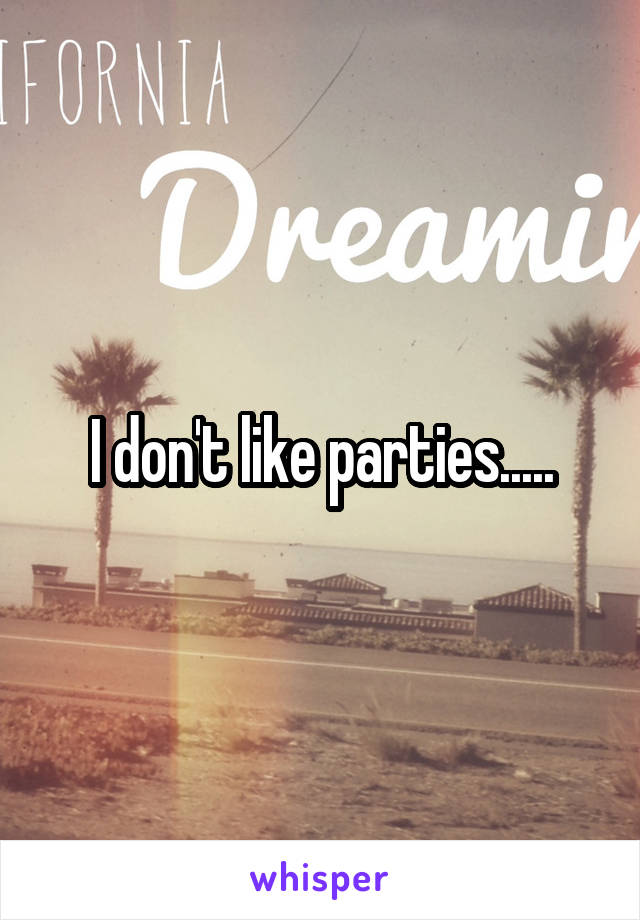 I don't like parties.....