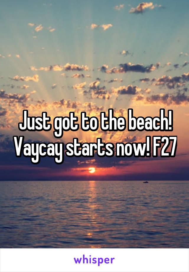 Just got to the beach! Vaycay starts now! F27