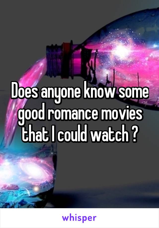 Does anyone know some good romance movies that I could watch ?