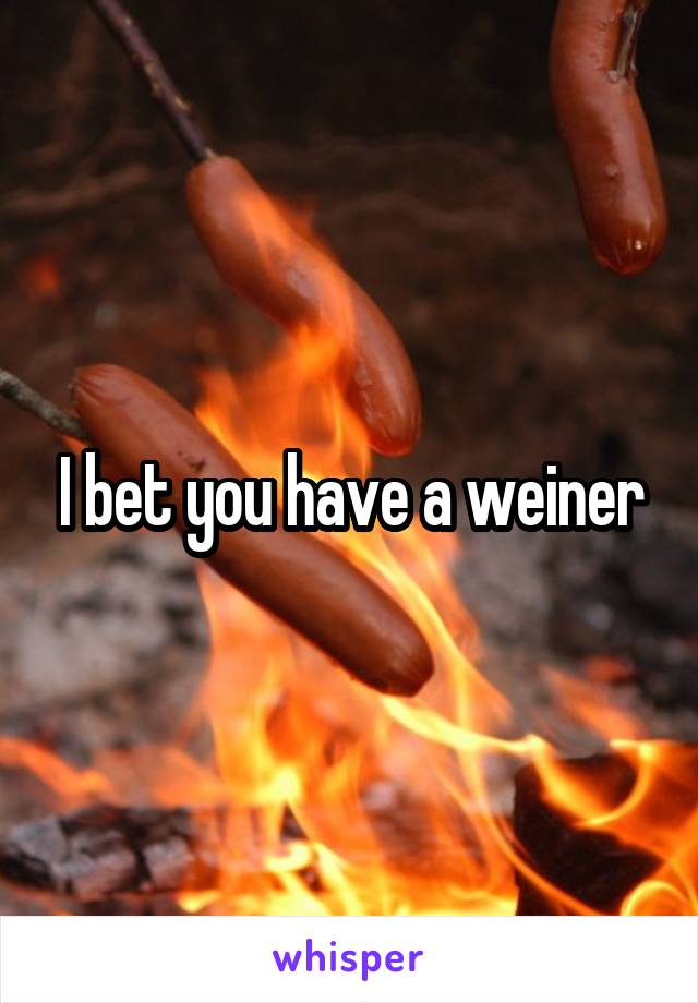 I bet you have a weiner