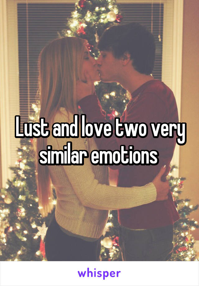 Lust and love two very similar emotions 