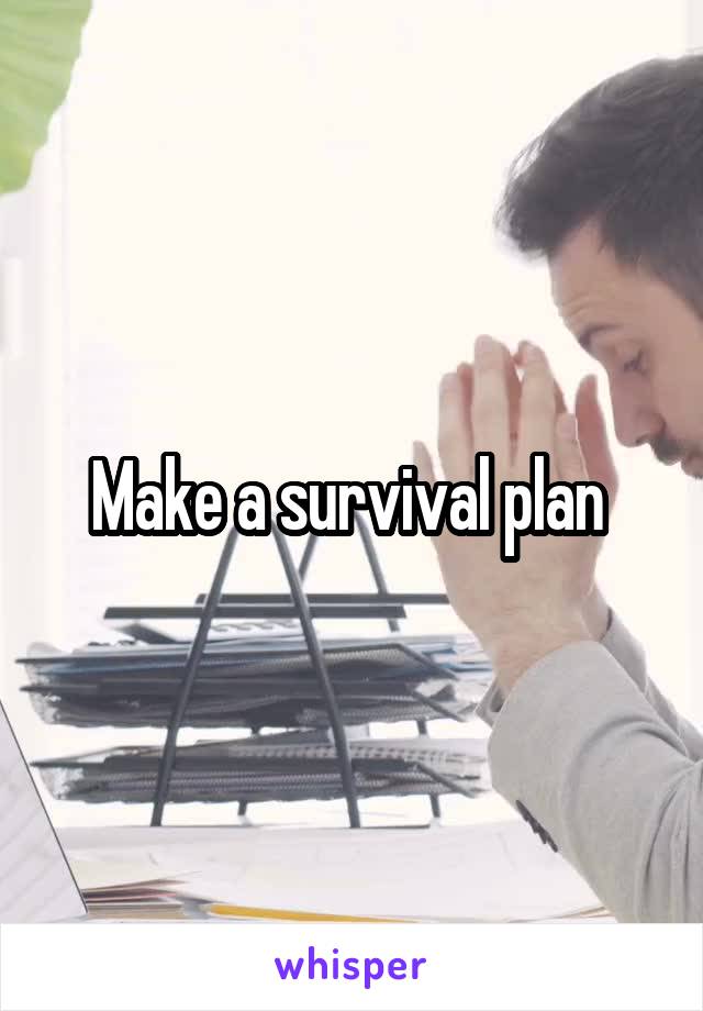 Make a survival plan 