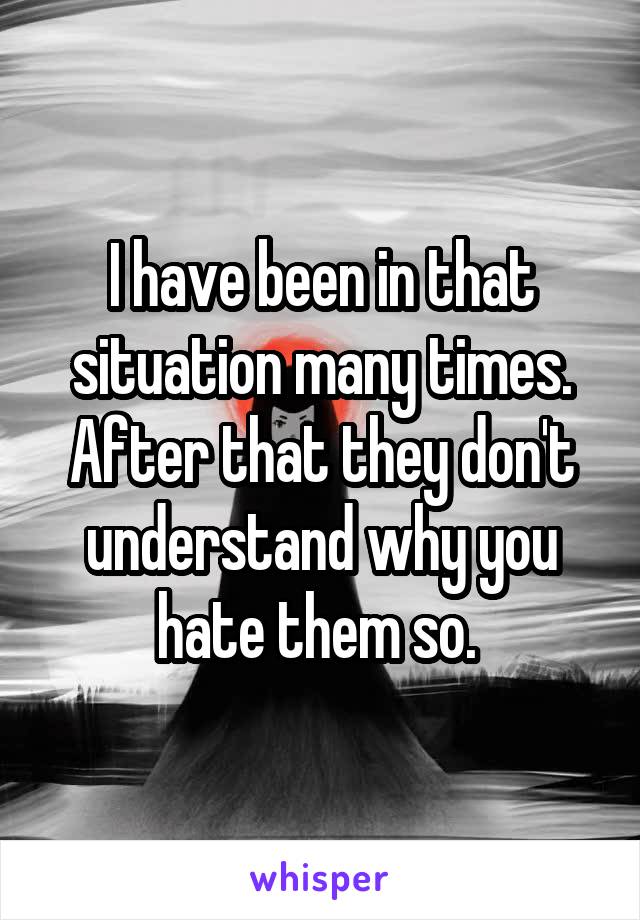 I have been in that situation many times. After that they don't understand why you hate them so. 