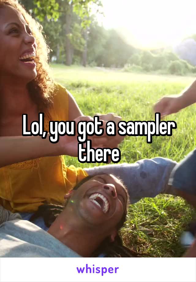 Lol, you got a sampler there
