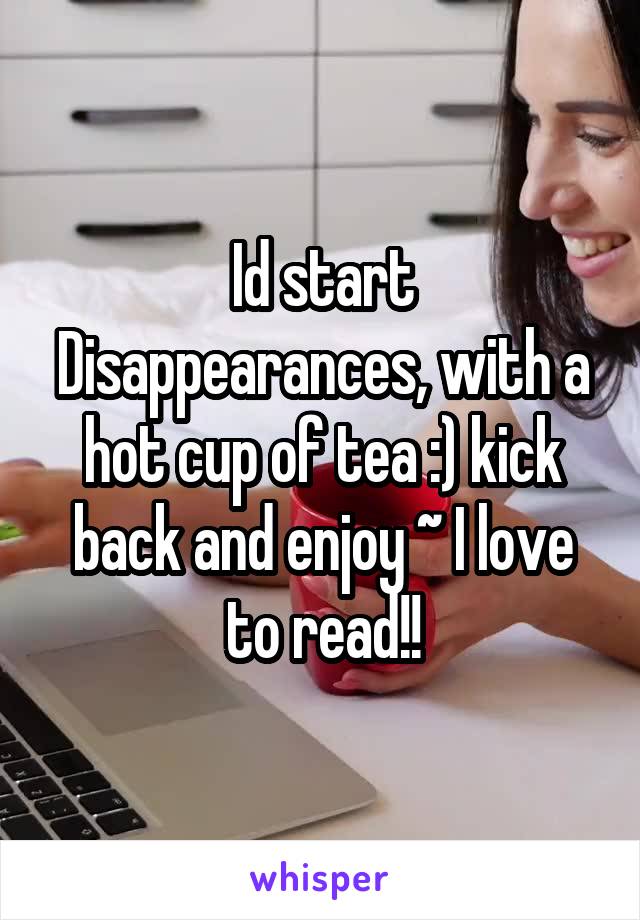 Id start Disappearances, with a hot cup of tea :) kick back and enjoy ~ I love to read!!