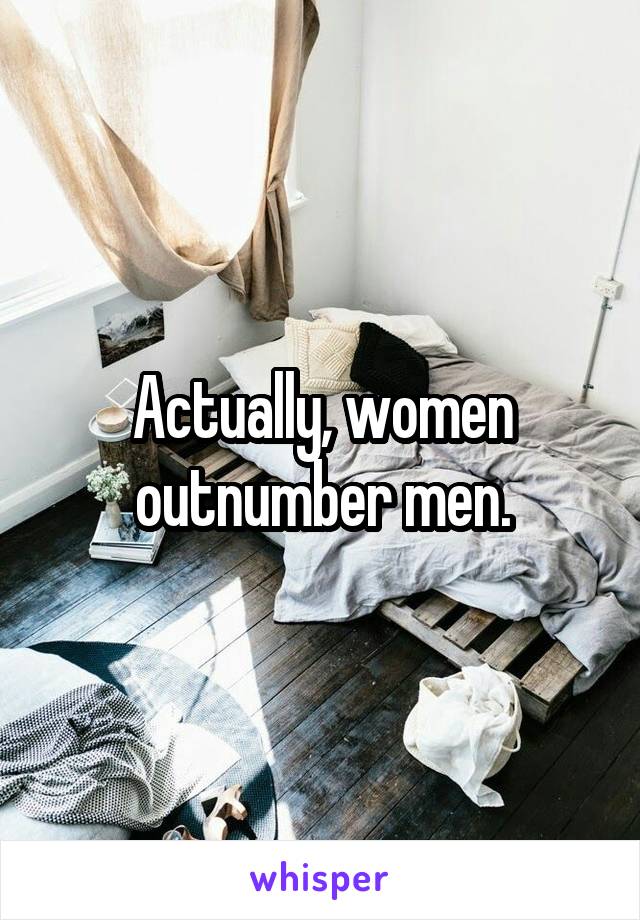Actually, women outnumber men.