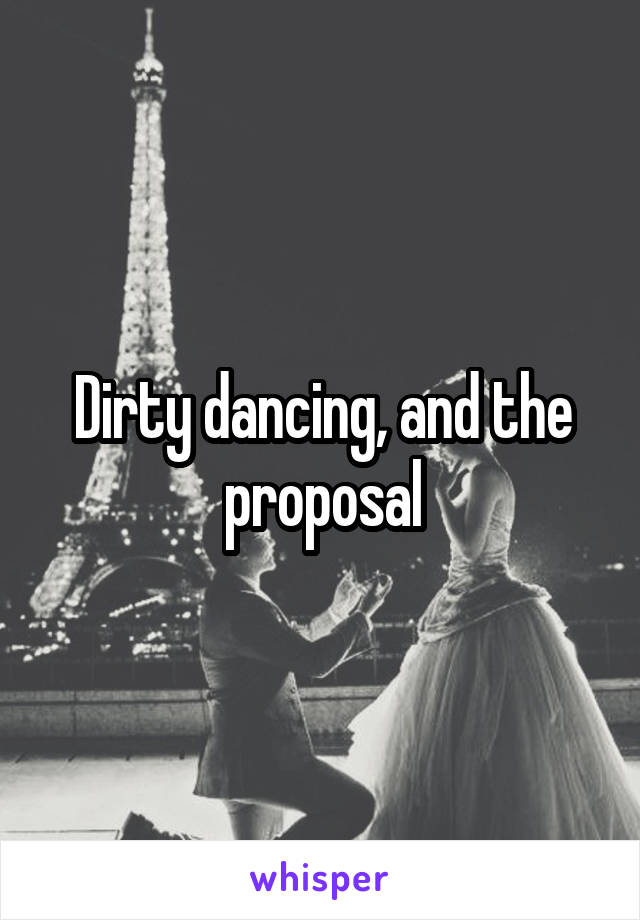 Dirty dancing, and the proposal
